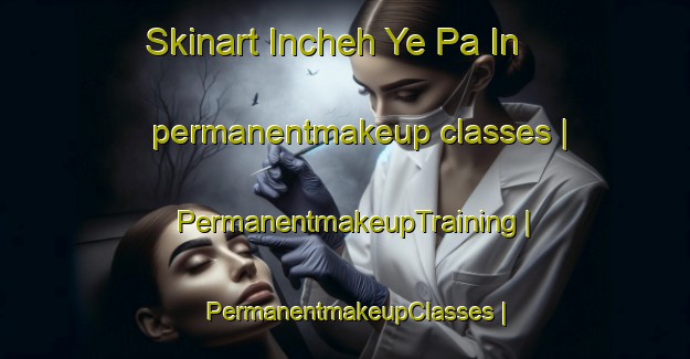 Skinart Incheh Ye Pa In permanentmakeup classes | PermanentmakeupTraining | PermanentmakeupClasses | SkinartTraining-Islamic Republic of Iran